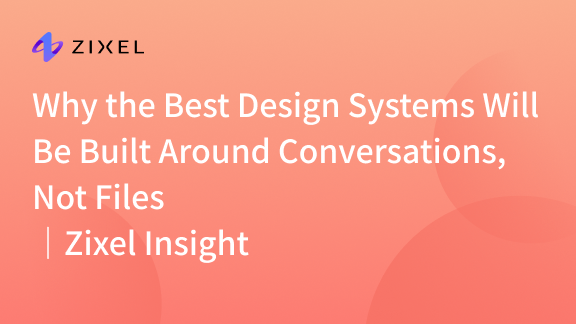 Why the Best Design Systems Will Be Built Around Conversations, Not Files｜Zixel Insight