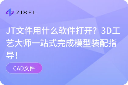 JT文件用什么软件打开?3D工艺大师一站式完成模型装配指导!|cad|faqs|子虔科技ZIXEL|云原生3D CAD 产品设计协作平台|AI ...