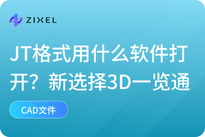 JT格式用什么软件打开?3D 一览通为何成为新选择|cad|faqs|子虔科技ZIXEL|云原生3D CAD 产品设计协作平台|AI for ...