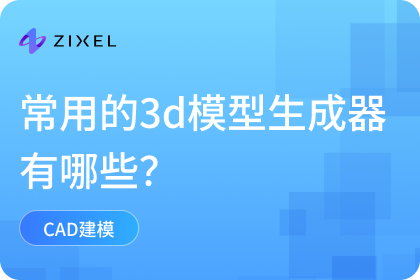 常用的3d模型生成器有哪些？推荐Zixel 3D CAD
