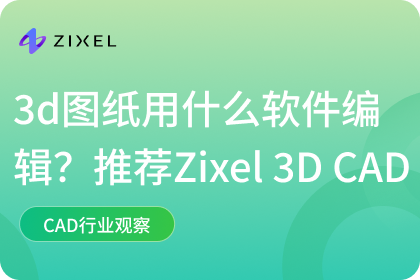 3d图纸用什么软件编辑？Zixel 3D CAD提全新体验
