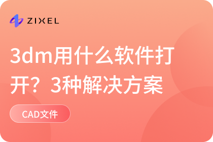 3dm用什么软件打开？三种解决方案供您挑选｜cad｜faqs｜子虔科技ZIXEL｜云原生3D CAD 产品设计协作平台｜AI for ...