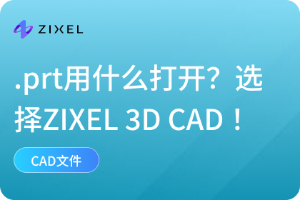 .prt是什么？如何打开？高效打开就选择ZIXEL 3D CAD ！
