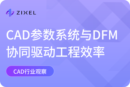 CAD设计思维革新：参数化系统与可制造性验证驱动工程效率新时代