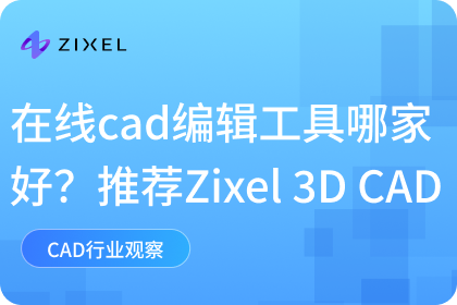 在线cad编辑工具哪家好？推荐Zixel 3D CAD