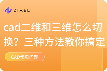 cad二维和三维怎么切换？三种方法教你搞定