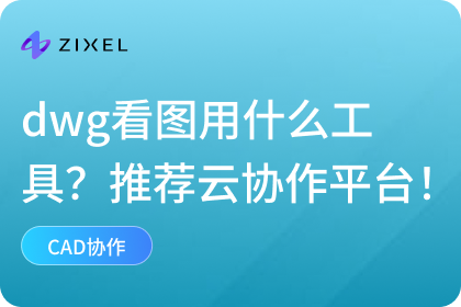 dwg看图用什么工具？强烈推荐云原生协作平台！