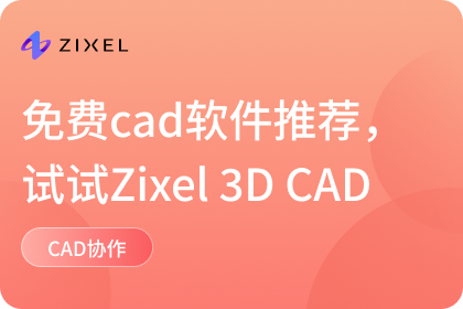 免费cad软件推荐，试试设计友好的Zixel 3D CAD