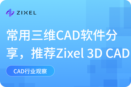 常用三维CAD软件分享，Zixel 3D CAD满足各类工作场景