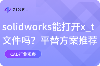 solidworks能打开x_t文件吗？平替解决方案推荐