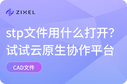 stp文件用什么打开？传统方法有局限？试试云原生协作平台